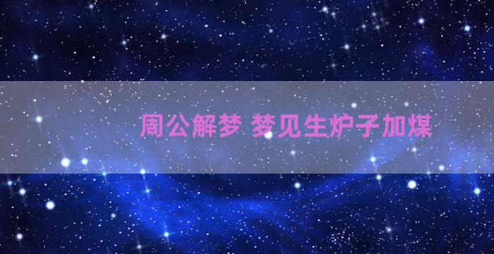 周公解梦 梦见生炉子加煤